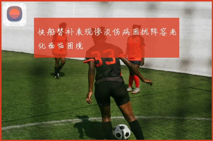 快船替补表现惨淡伤病困扰阵容老化面临困境