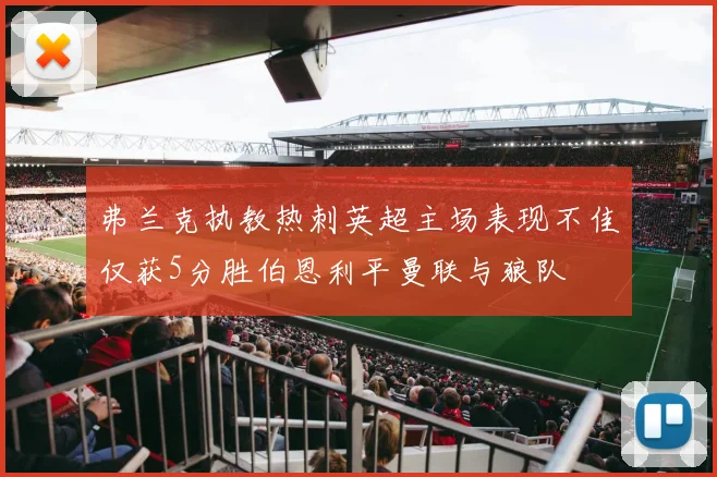 弗兰克执教热刺英超主场表现不佳仅获5分胜伯恩利平曼联与狼队