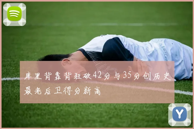 库里背靠背狂砍42分与35分创历史最老后卫得分新高