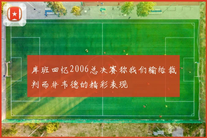 库班回忆2006总决赛称我们输给裁判而非韦德的精彩表现
