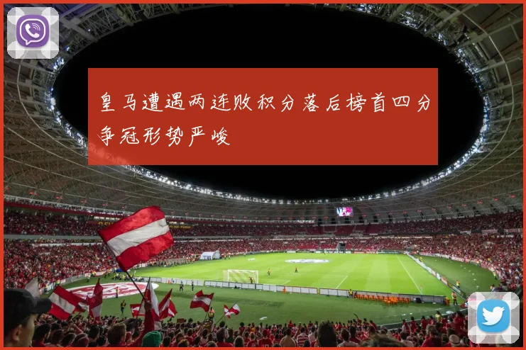 皇马遭遇两连败积分落后榜首四分争冠形势严峻