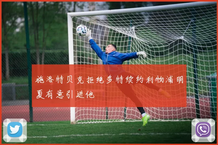 施洛特贝克拒绝多特续约利物浦明夏有意引进他