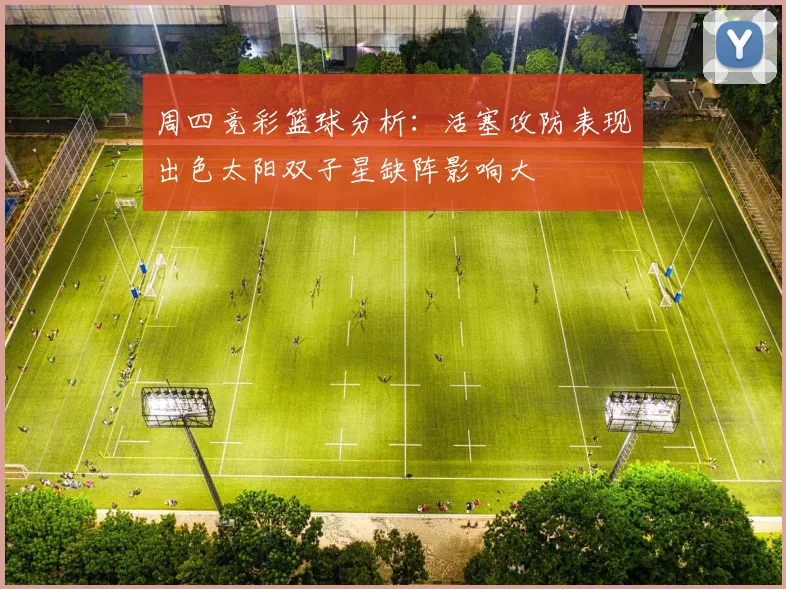 周四竞彩篮球分析：活塞攻防表现出色太阳双子星缺阵影响大
