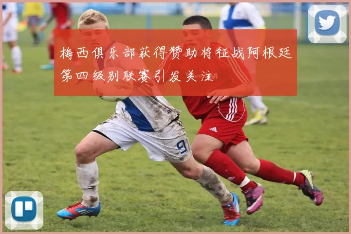 梅西俱乐部获得赞助将征战阿根廷第四级别联赛引发关注