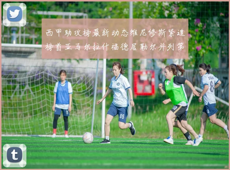 西甲助攻榜最新动态维尼修斯紧追榜首亚马尔拉什福德居勒尔并列第4
