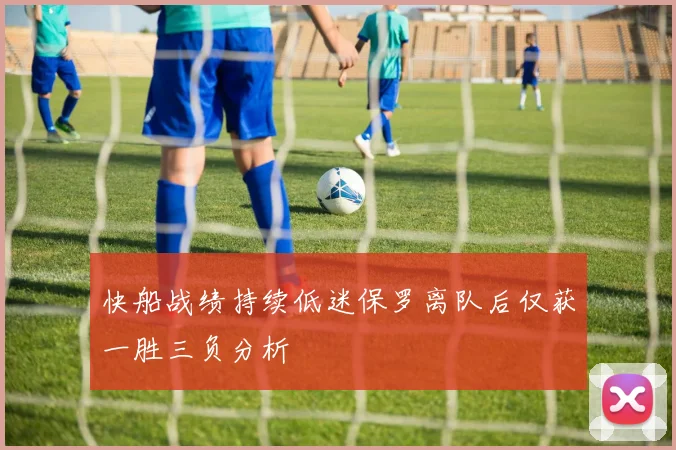 快船战绩持续低迷保罗离队后仅获一胜三负分析